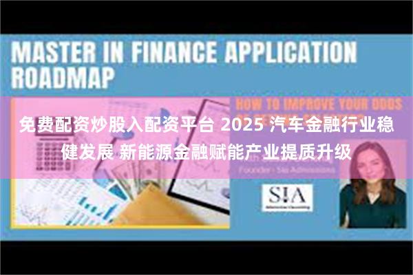 免费配资炒股入配资平台 2025 汽车金融行业稳健发展 新能源金融赋能产业提质升级