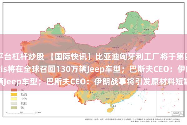 平台杠杆炒股 【国际快讯】比亚迪匈牙利工厂将于第四季度投产；Stellantis将在全球召回130万辆Jeep车型；巴斯夫CEO：伊朗战事将引发原材料短缺