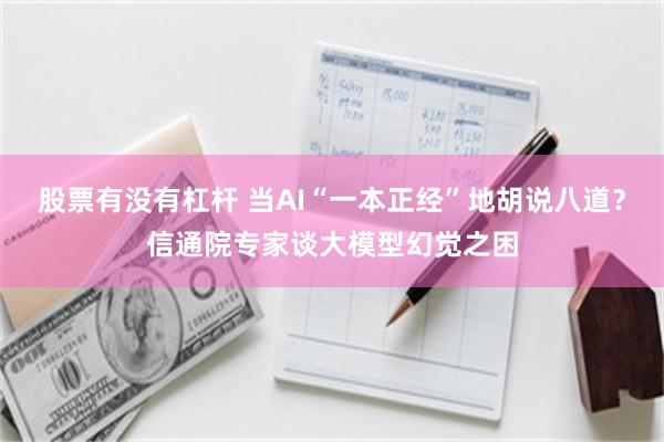 股票有没有杠杆 当AI“一本正经”地胡说八道？信通院专家谈大模型幻觉之困