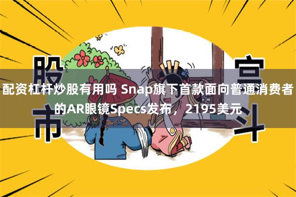 配资杠杆炒股有用吗 Snap旗下首款面向普通消费者的AR眼镜Specs发布，2195美元