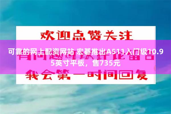 可靠的网上配资网站 宏碁推出A511入门级10.95英寸平板，售735元