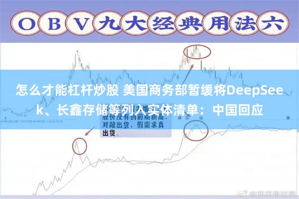 怎么才能杠杆炒股 美国商务部暂缓将DeepSeek、长鑫存储等列入实体清单：中国回应