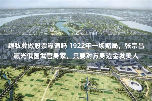 跟私募做股票靠谱吗 1922年一场赌局，张宗昌赢光俄国武官身家，只要对方身边金发美人
