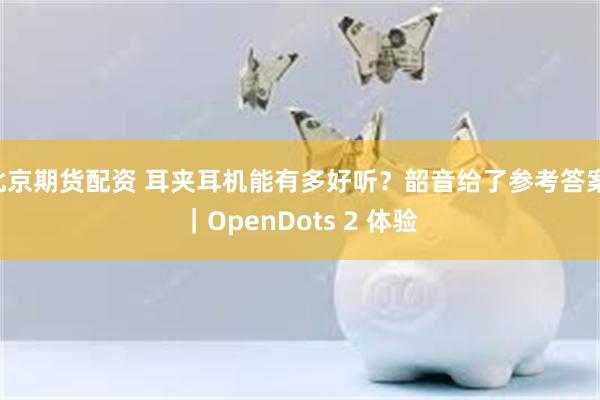 北京期货配资 耳夹耳机能有多好听？韶音给了参考答案 ｜OpenDots 2 体验