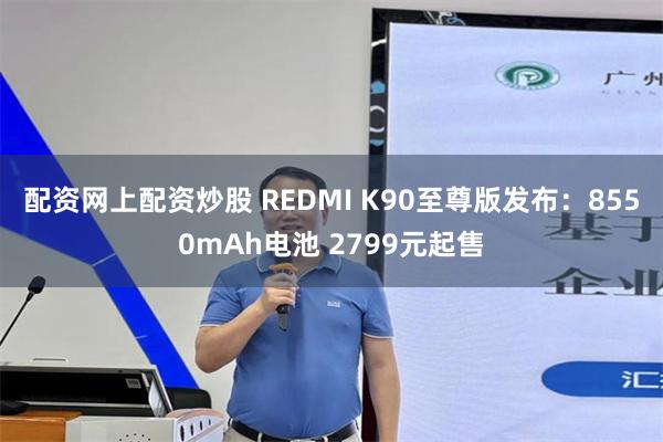 配资网上配资炒股 REDMI K90至尊版发布：8550mAh电池 2799元起售