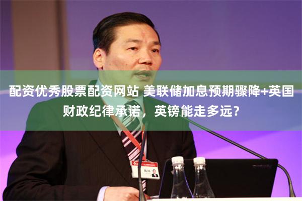 配资优秀股票配资网站 美联储加息预期骤降+英国财政纪律承诺,英镑能走多远?