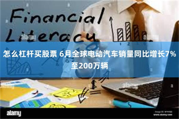 怎么杠杆买股票 6月全球电动汽车销量同比增长7%至200万辆
