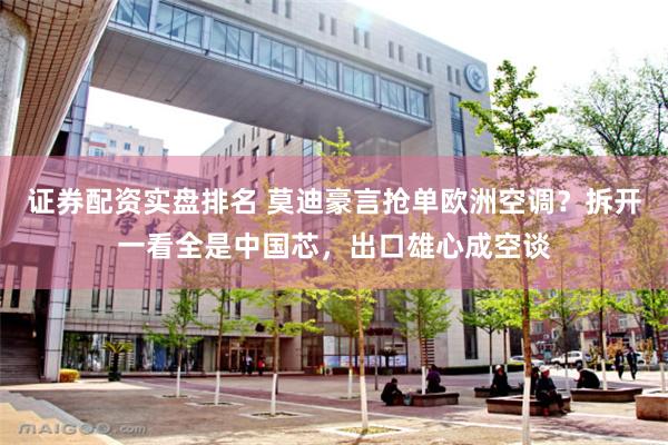 证券配资实盘排名 莫迪豪言抢单欧洲空调?拆开一看全是中国芯,出口雄心成空谈