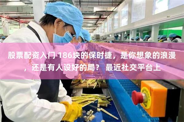 股票配资入门 186块的保时捷,是你想象的浪漫,还是有人设好的局? 最近社交平台上