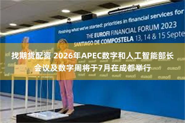 找期货配资 2026年APEC数字和人工智能部长会议及数字周将于7月在成都举行