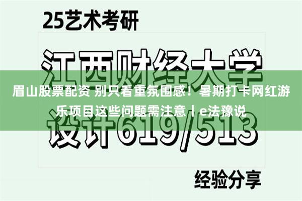 眉山股票配资 别只看重氛围感！暑期打卡网红游乐项目这些问题需注意丨e法豫说