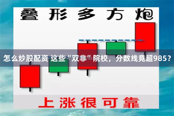 怎么炒股配资 这些“双非”院校，分数线竟超985？