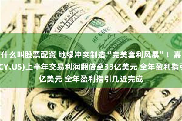 什么叫股票配资 地缘冲突制造“完美套利风暴”！嘉能可(GLNCY.US)上半年交易利润翻倍至33亿美元 全年盈利指引几近完成
