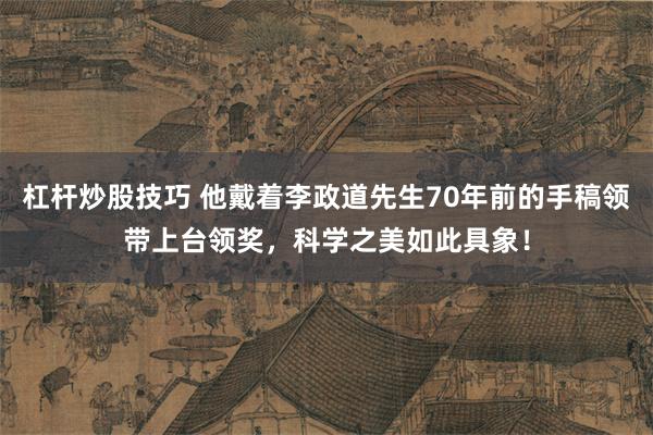 杠杆炒股技巧 他戴着李政道先生70年前的手稿领带上台领奖，科学之美如此具象！