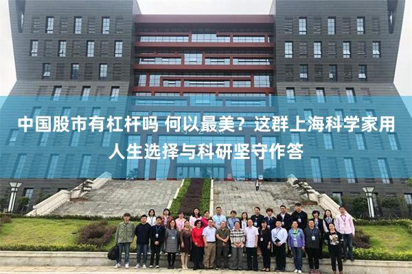 中国股市有杠杆吗 何以最美？这群上海科学家用人生选择与科研坚守作答