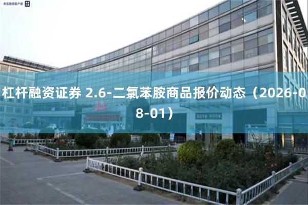 杠杆融资证券 2.6-二氯苯胺商品报价动态（2026-08-01）