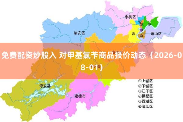 免费配资炒股入 对甲基氯苄商品报价动态（2026-08-01）