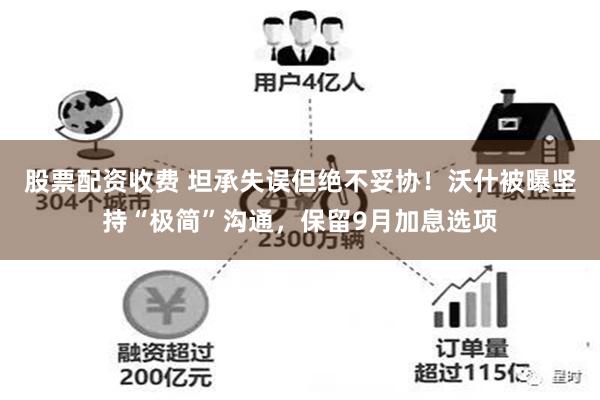 股票配资收费 坦承失误但绝不妥协！沃什被曝坚持“极简”沟通，保留9月加息选项