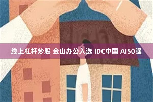 线上杠杆炒股 金山办公入选 IDC中国 AI50强