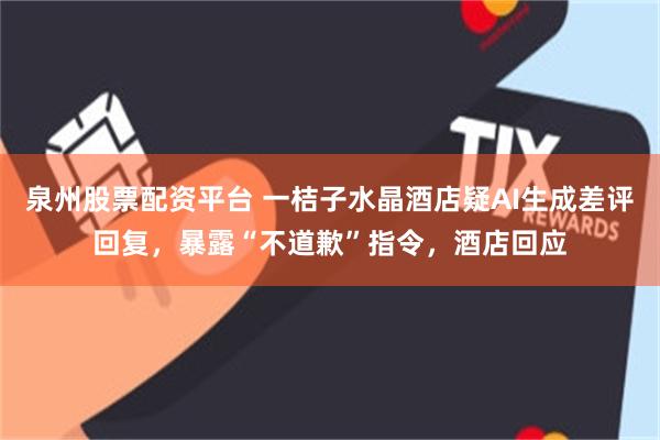泉州股票配资平台 一桔子水晶酒店疑AI生成差评回复，暴露“不道歉”指令，酒店回应