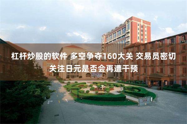 杠杆炒股的软件 多空争夺160大关 交易员密切关注日元是否会再遭干预