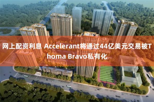 网上配资利息 Accelerant将通过44亿美元交易被Thoma Bravo私有化