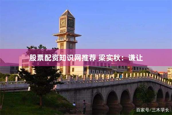 股票配资知识网推荐 梁实秋：谦让