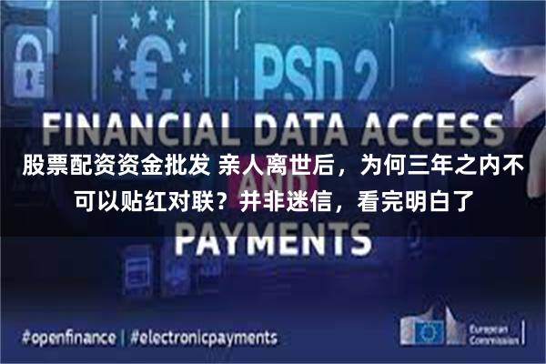 股票配资资金批发 亲人离世后,为何三年之内不可以贴红对联?并非迷信,看完明白了