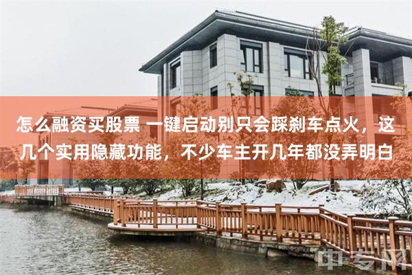 怎么融资买股票 一键启动别只会踩刹车点火，这几个实用隐藏功能，不少车主开几年都没弄明白