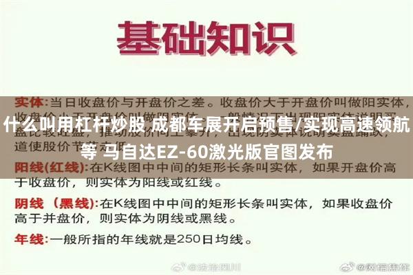 什么叫用杠杆炒股 成都车展开启预售/实现高速领航等 马自达EZ-60激光版官图发布