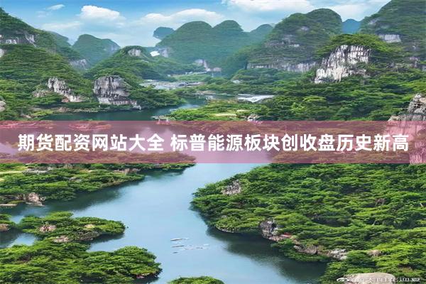 期货配资网站大全 标普能源板块创收盘历史新高