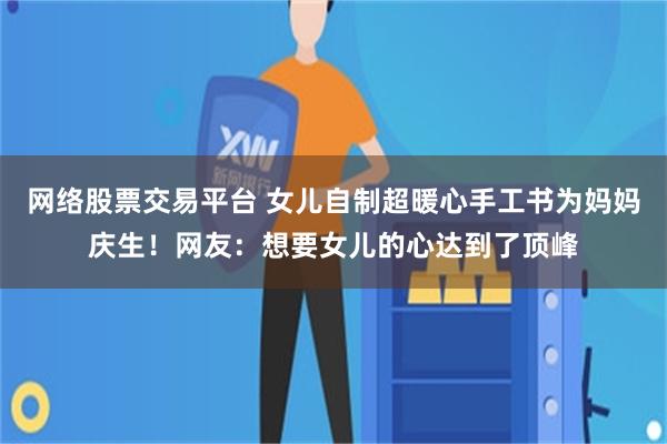 网络股票交易平台 女儿自制超暖心手工书为妈妈庆生！网友：想要女儿的心达到了顶峰