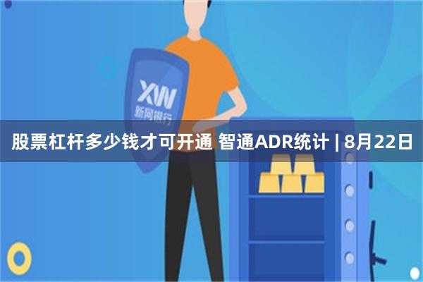 股票杠杆多少钱才可开通 智通ADR统计 | 8月22日