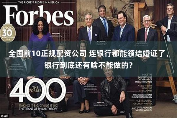 全国前10正规配资公司 连银行都能领结婚证了，银行到底还有啥不能做的？