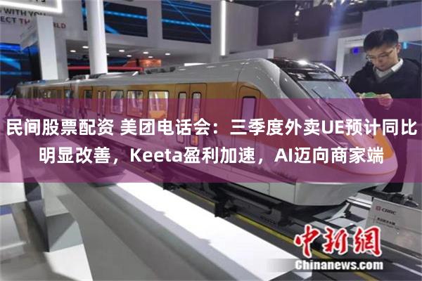 民间股票配资 美团电话会：三季度外卖UE预计同比明显改善，Keeta盈利加速，AI迈向商家端
