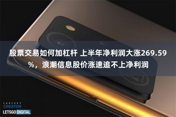 股票交易如何加杠杆 上半年净利润大涨269.59%，浪潮信息股价涨速追不上净利润