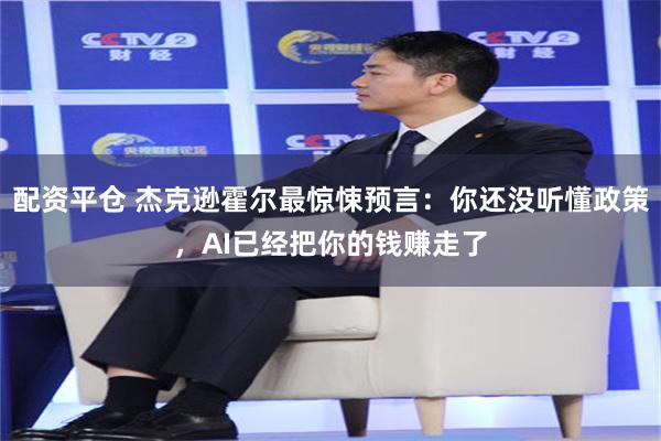配资平仓 杰克逊霍尔最惊悚预言：你还没听懂政策，AI已经把你的钱赚走了