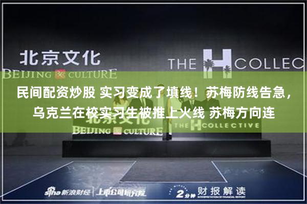 民间配资炒股 实习变成了填线！苏梅防线告急，乌克兰在校实习生被推上火线 苏梅方向连