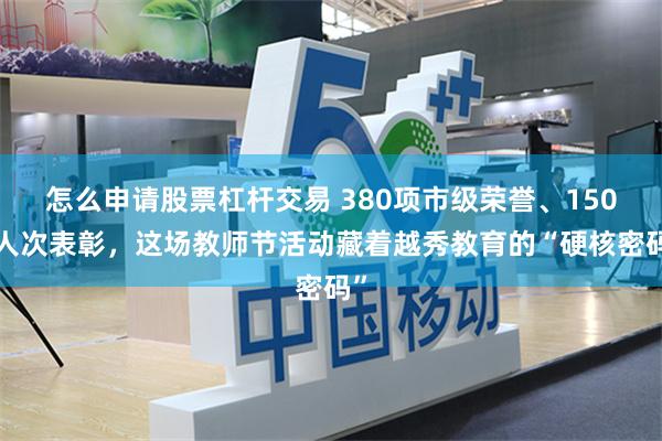 怎么申请股票杠杆交易 380项市级荣誉、1500人次表彰，这场教师节活动藏着越秀教育的“硬核密码”