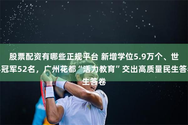 股票配资有哪些正规平台 新增学位5.9万个、世界冠军52名，广州花都“活力教育”交出高质量民生答卷