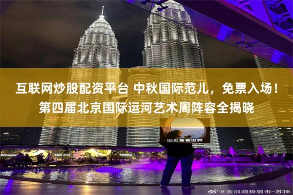 互联网炒股配资平台 中秋国际范儿，免票入场！第四届北京国际运河艺术周阵容全揭晓