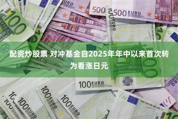 配资炒股票 对冲基金自2025年年中以来首次转为看涨日元