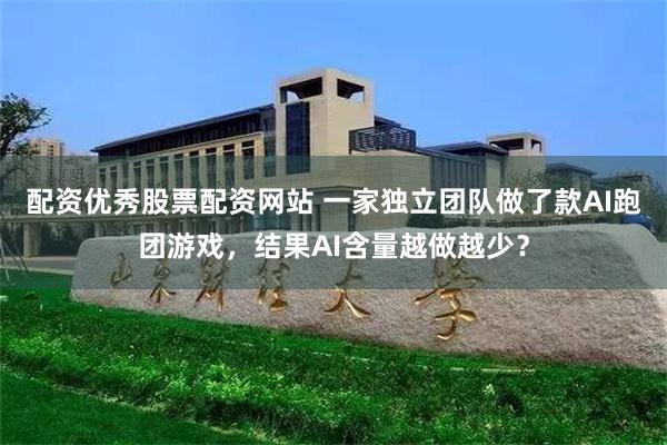 配资优秀股票配资网站 一家独立团队做了款AI跑团游戏，结果AI含量越做越少？