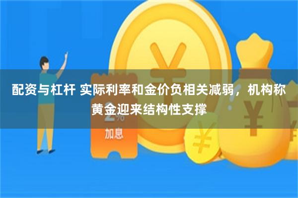 配资与杠杆 实际利率和金价负相关减弱，机构称黄金迎来结构性支撑