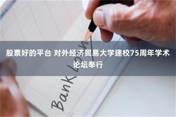 股票好的平台 对外经济贸易大学建校75周年学术论坛举行