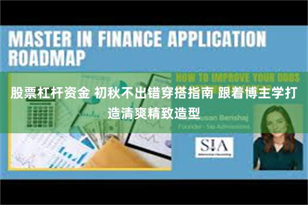 股票杠杆资金 初秋不出错穿搭指南 跟着博主学打造清爽精致造型