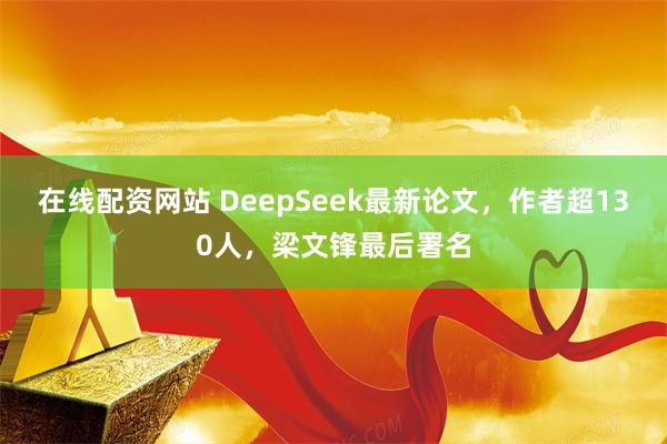 在线配资网站 DeepSeek最新论文，作者超130人，梁文锋最后署名