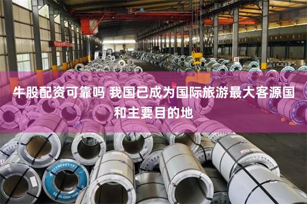 牛股配资可靠吗 我国已成为国际旅游最大客源国和主要目的地