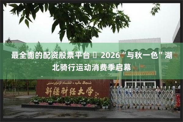 最全面的配资股票平台 ​2026“与秋一色”湖北骑行运动消费季启幕