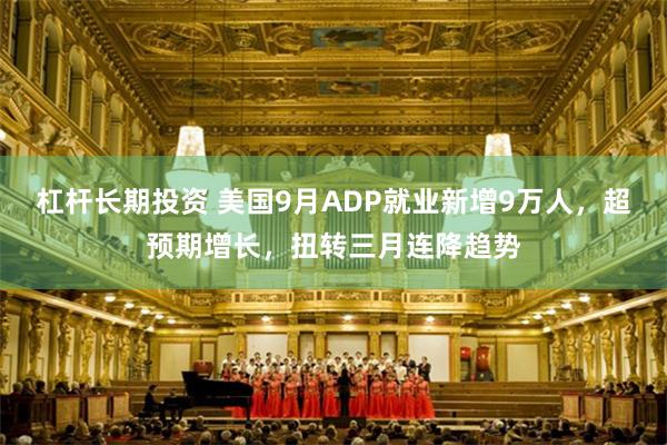 杠杆长期投资 美国9月ADP就业新增9万人，超预期增长，扭转三月连降趋势